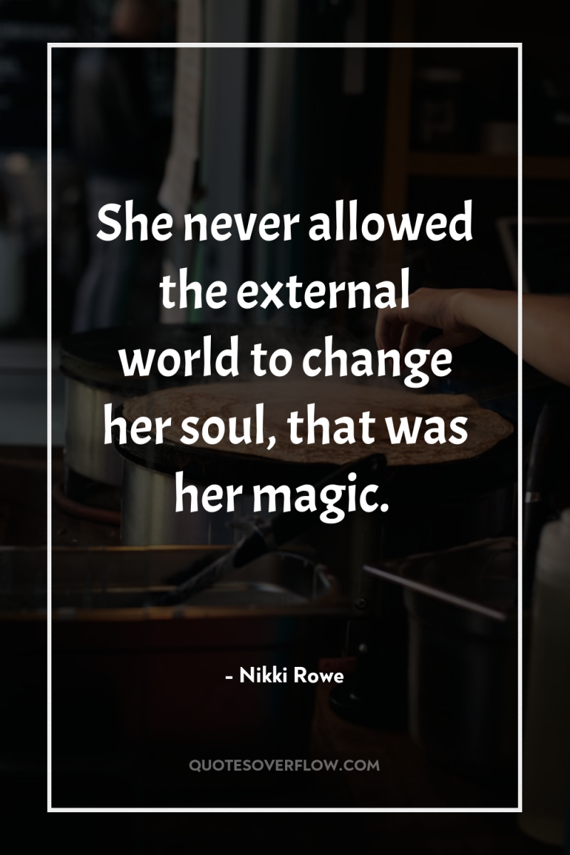 She never allowed the external world to change her soul,...