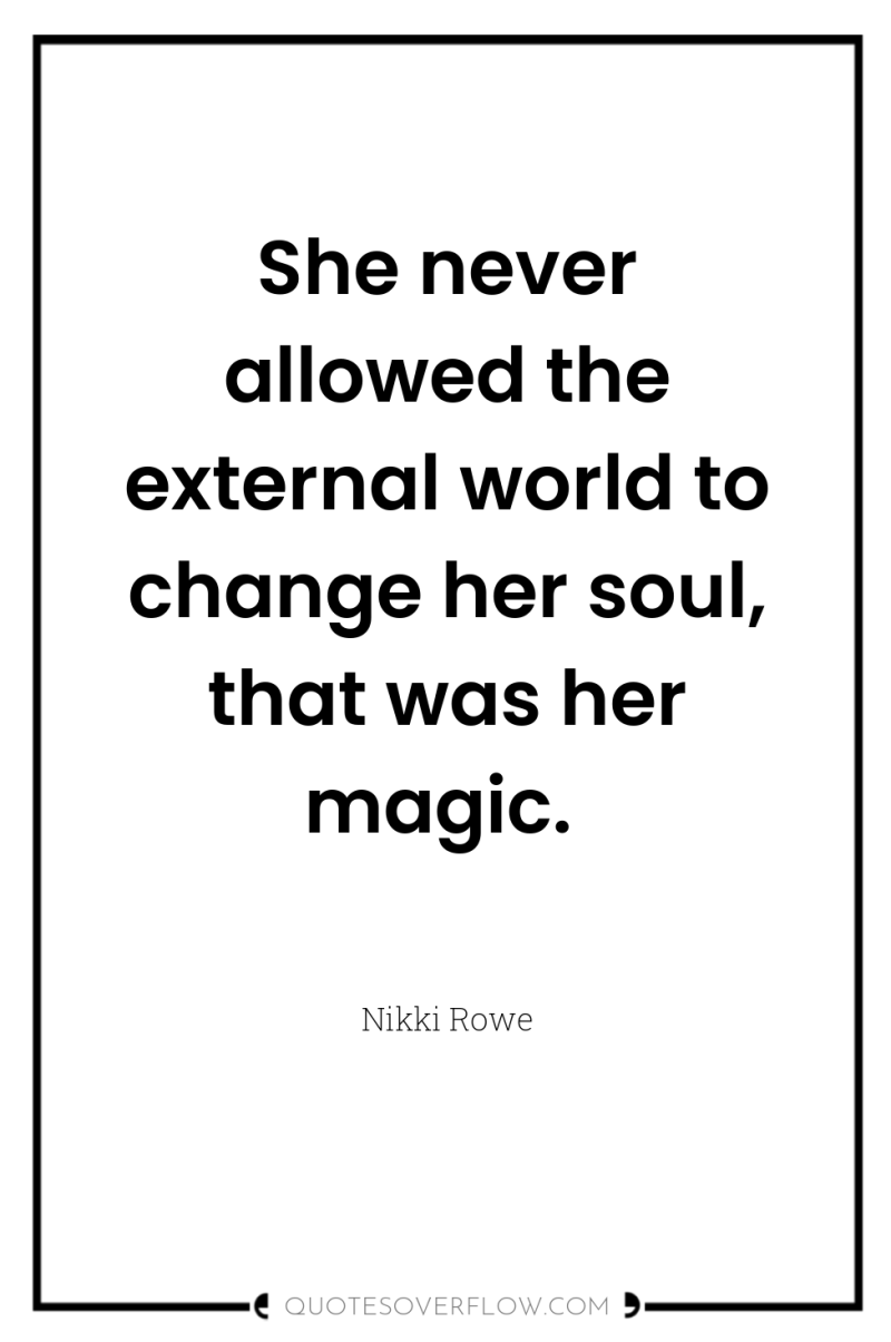 She never allowed the external world to change her soul,...