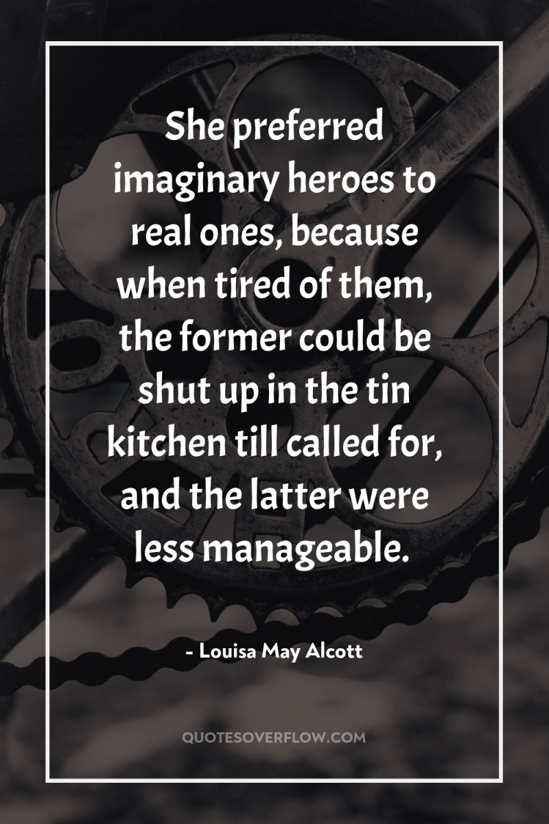 She preferred imaginary heroes to real ones, because when tired...