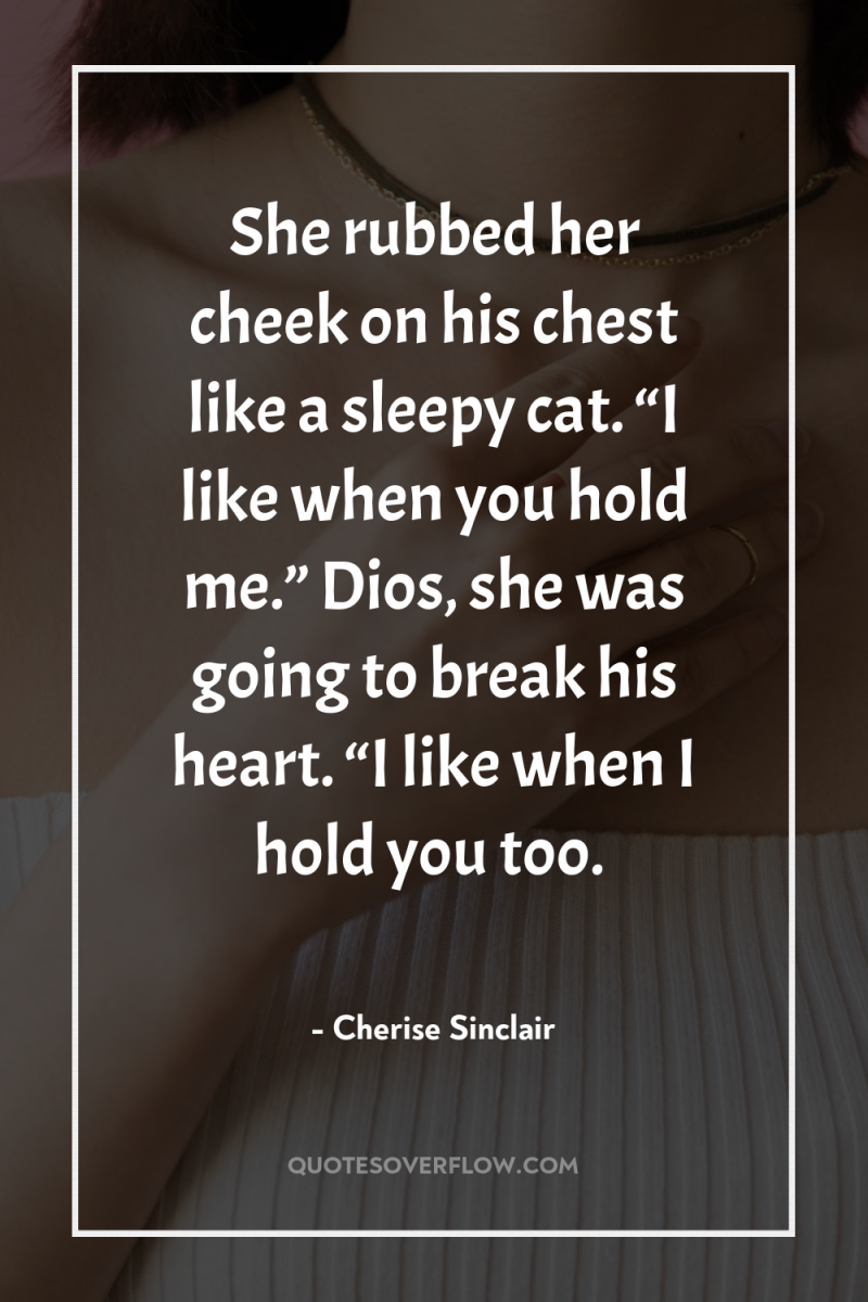 She rubbed her cheek on his chest like a sleepy...