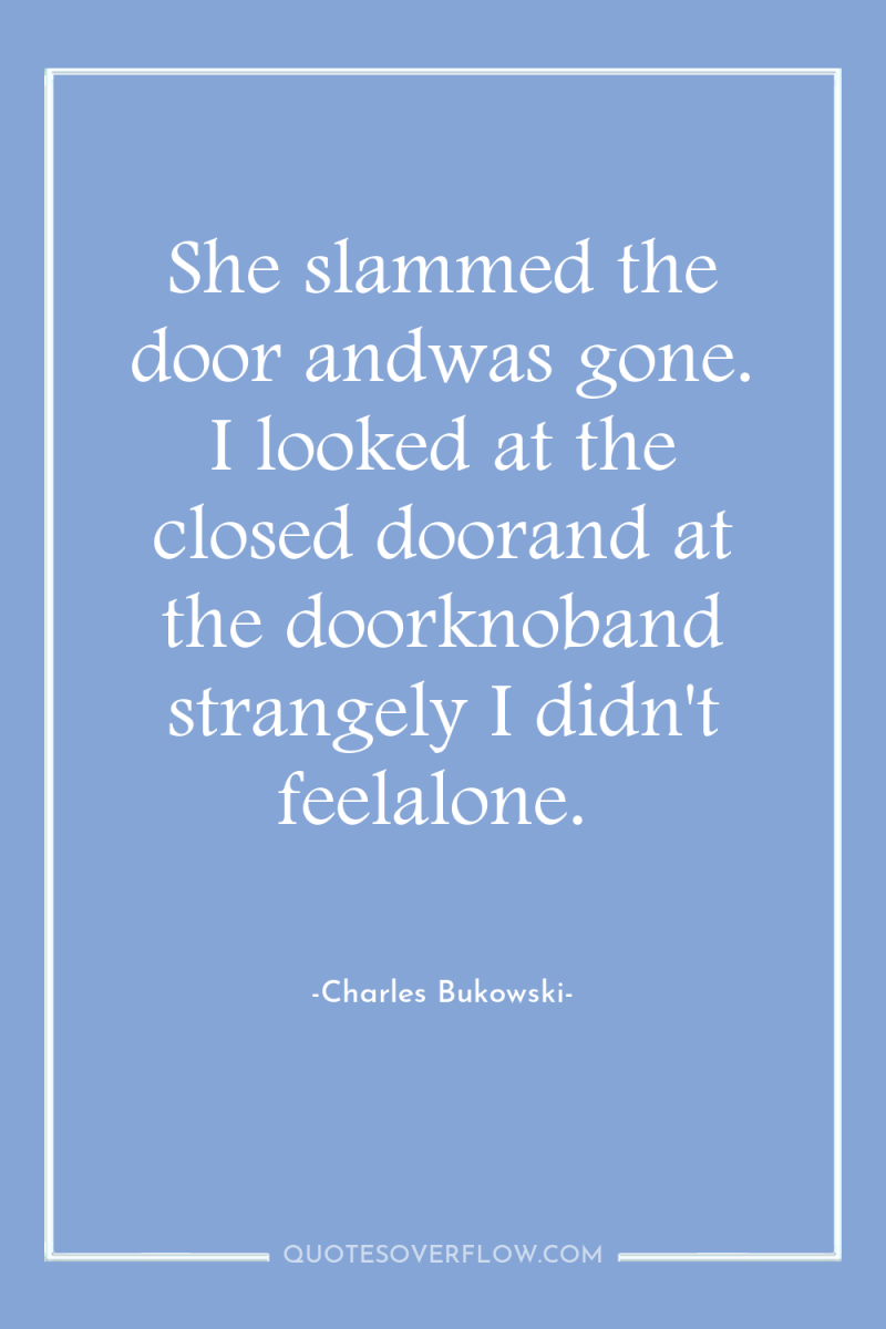 She slammed the door andwas gone. I looked at the...