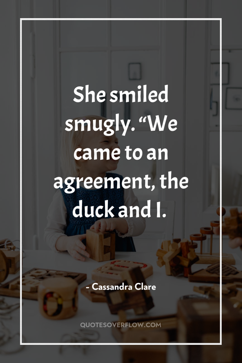 She smiled smugly. “We came to an agreement, the duck...