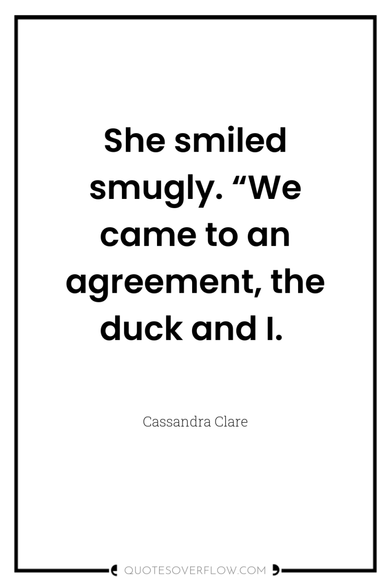 She smiled smugly. “We came to an agreement, the duck...