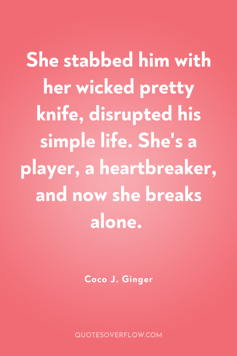 She stabbed him with her wicked pretty knife, disrupted his...
