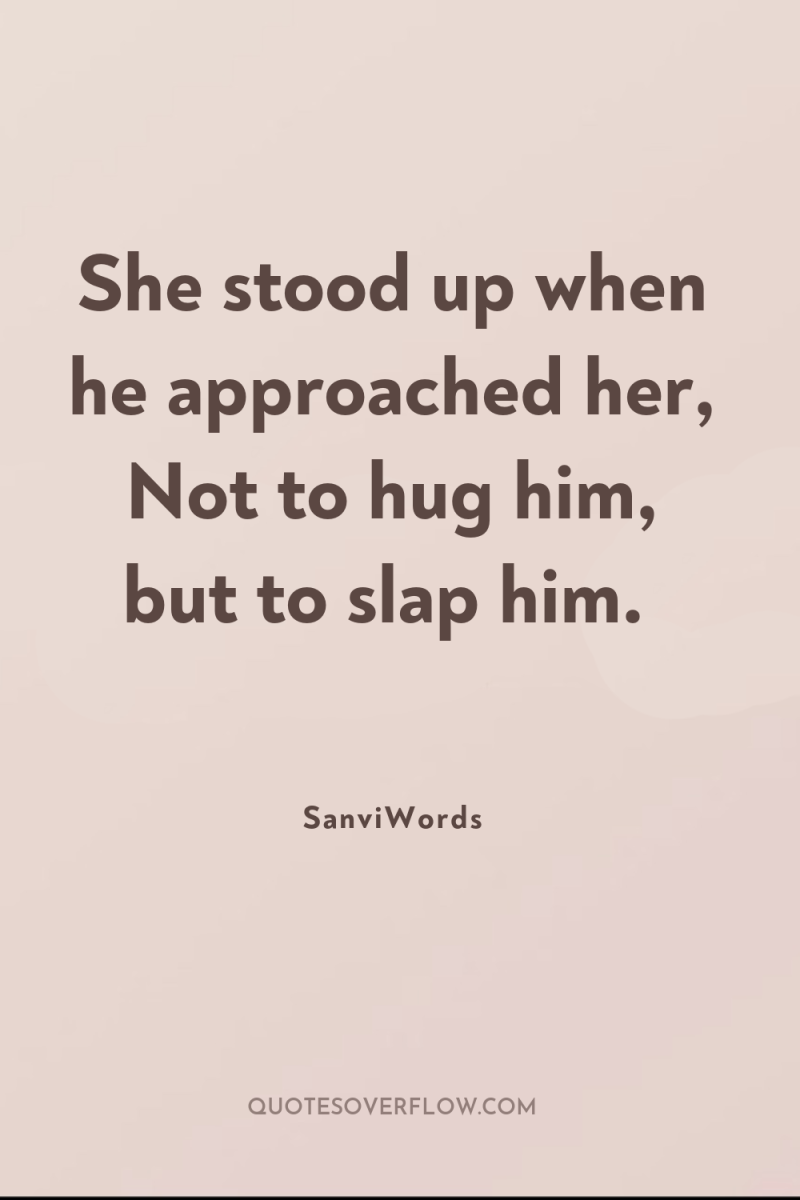 She stood up when he approached her, Not to hug...