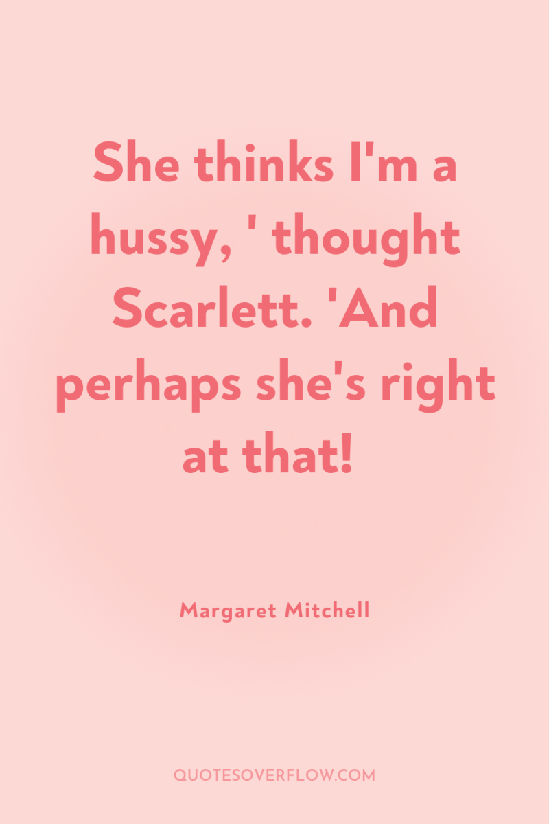 She thinks I'm a hussy, ' thought Scarlett. 'And perhaps...