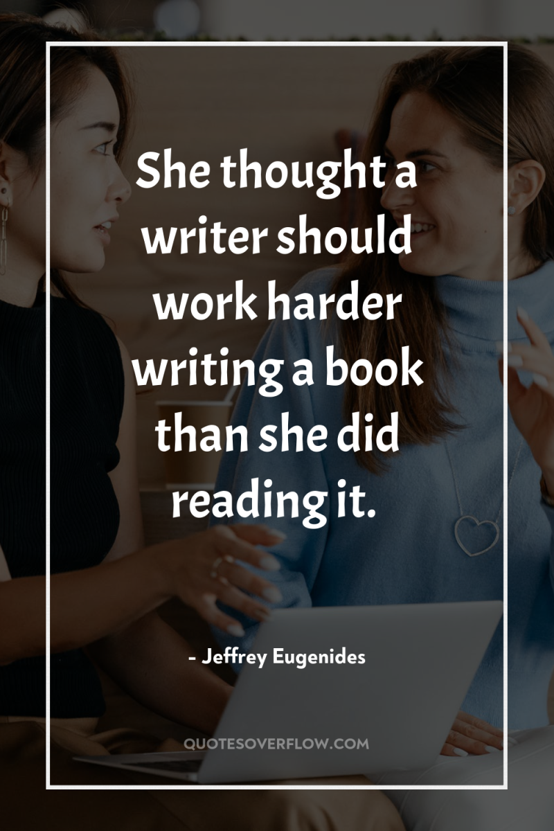 She thought a writer should work harder writing a book...