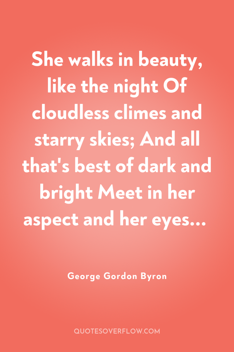 She walks in beauty, like the night Of cloudless climes...