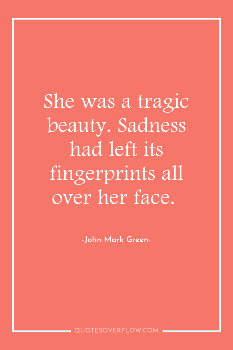 She was a tragic beauty. Sadness had left its fingerprints...