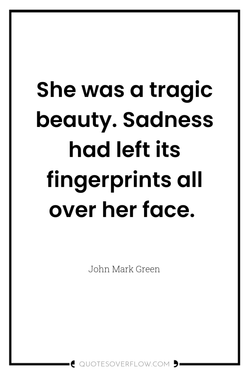 She was a tragic beauty. Sadness had left its fingerprints...