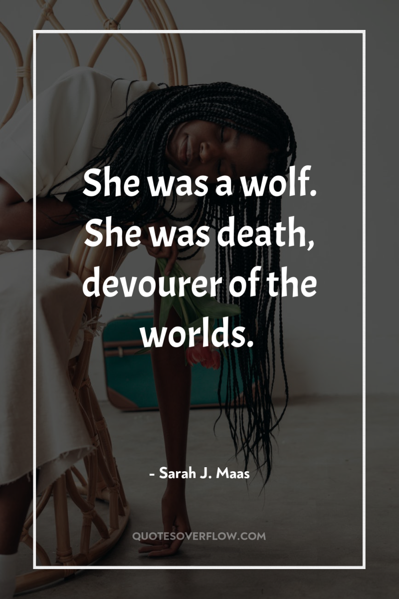 She was a wolf. She was death, devourer of the...