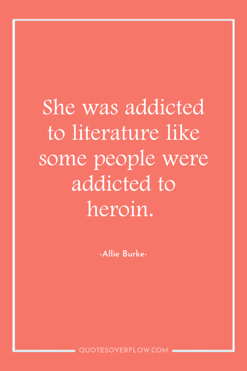 She was addicted to literature like some people were addicted...