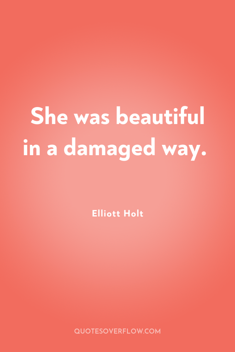 She was beautiful in a damaged way. 