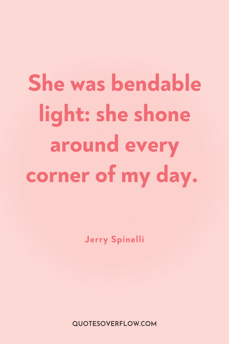 She was bendable light: she shone around every corner of...