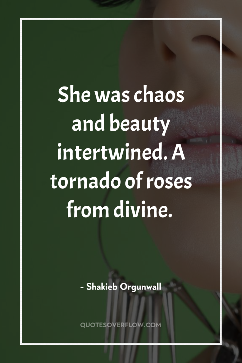 She was chaos and beauty intertwined. A tornado of roses...