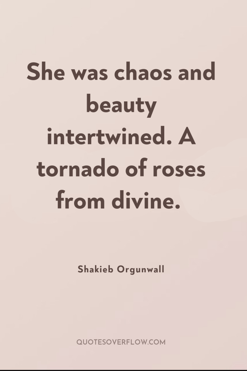 She was chaos and beauty intertwined. A tornado of roses...