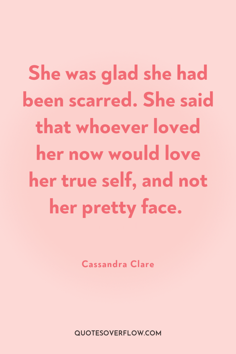 She was glad she had been scarred. She said that...