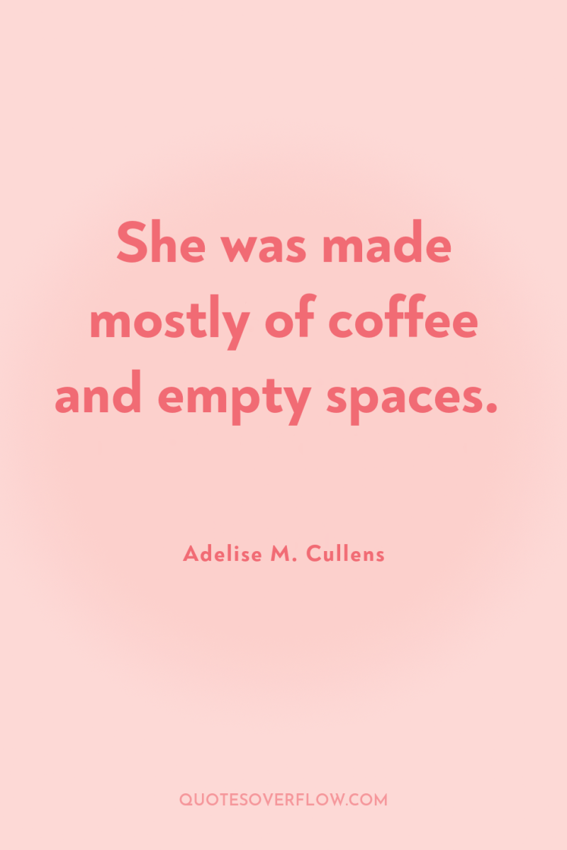 She was made mostly of coffee and empty spaces. 