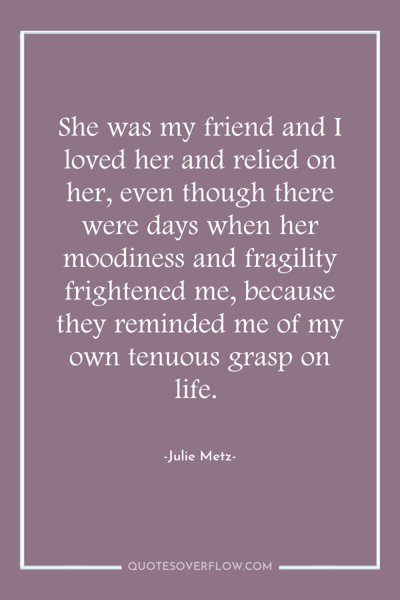She was my friend and I loved her and relied...