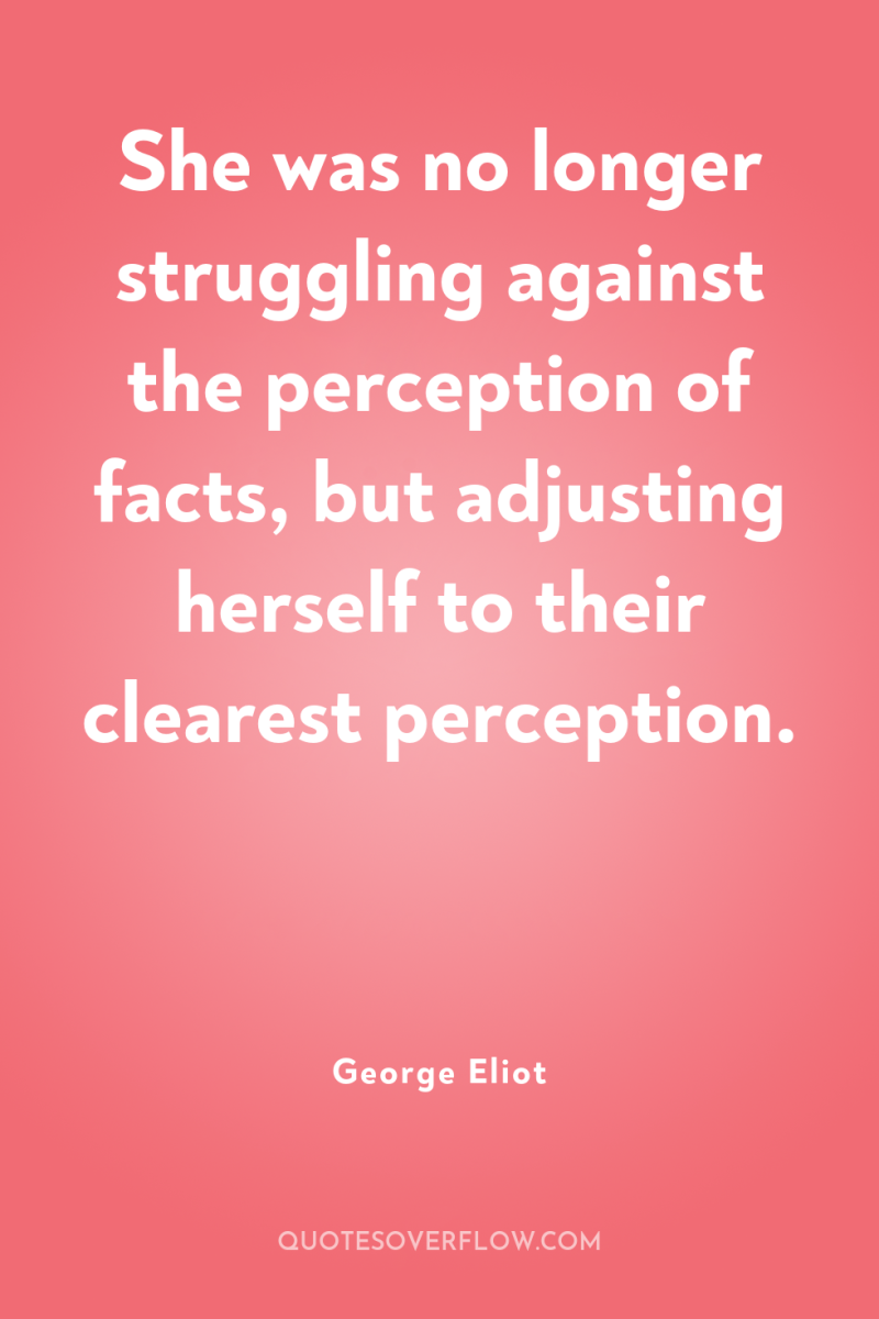 She was no longer struggling against the perception of facts,...