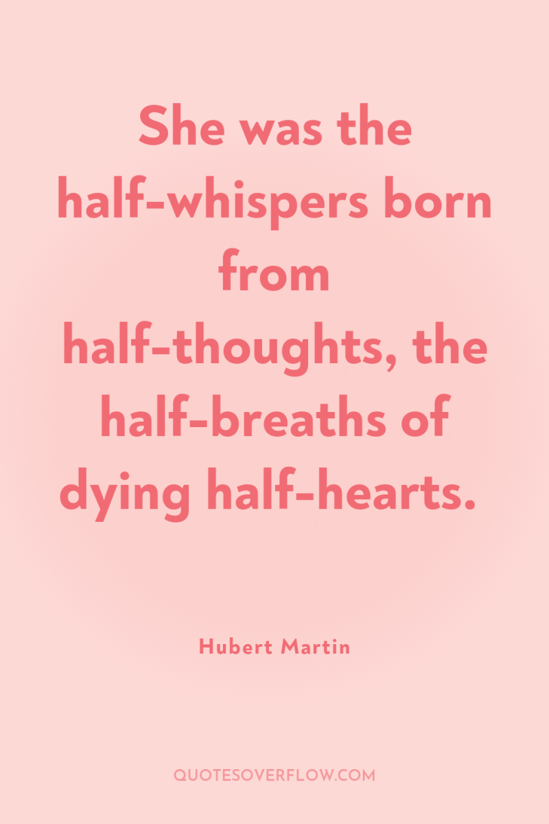She was the half-whispers born from half-thoughts, the half-breaths of...