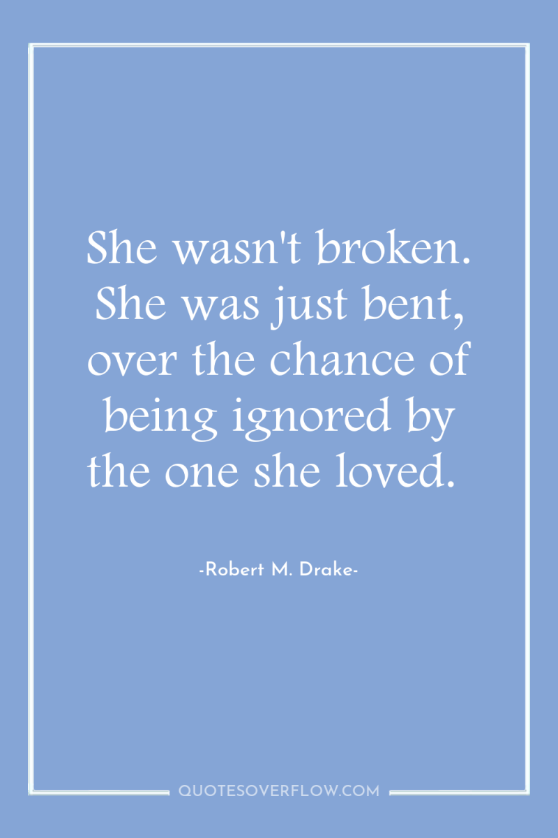 She wasn't broken. She was just bent, over the chance...