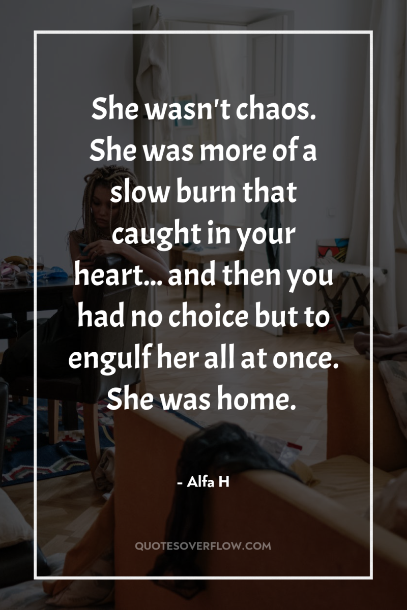 She wasn't chaos. She was more of a slow burn...