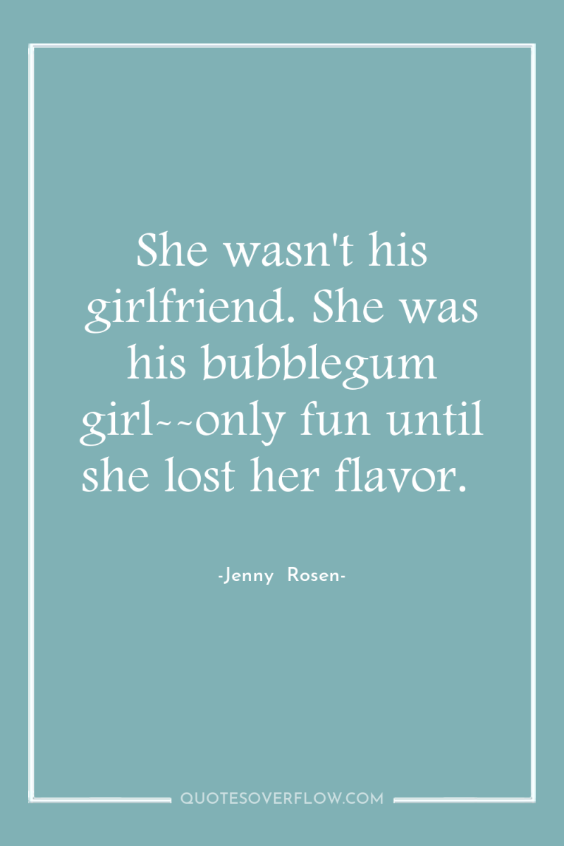 She wasn't his girlfriend. She was his bubblegum girl--only fun...
