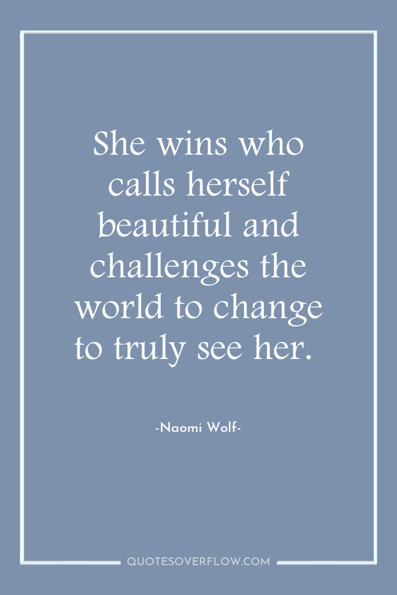 She wins who calls herself beautiful and challenges the world...