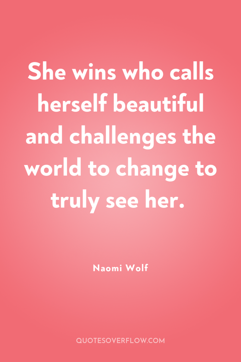 She wins who calls herself beautiful and challenges the world...