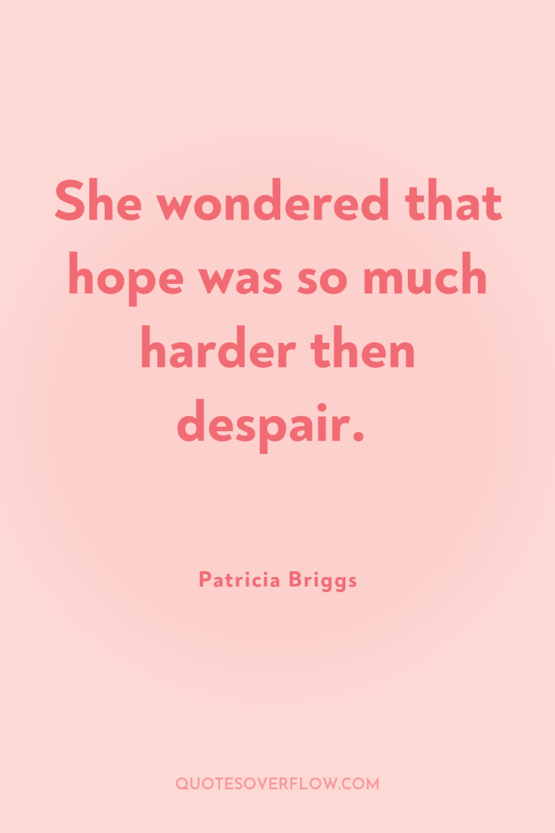 She wondered that hope was so much harder then despair. 