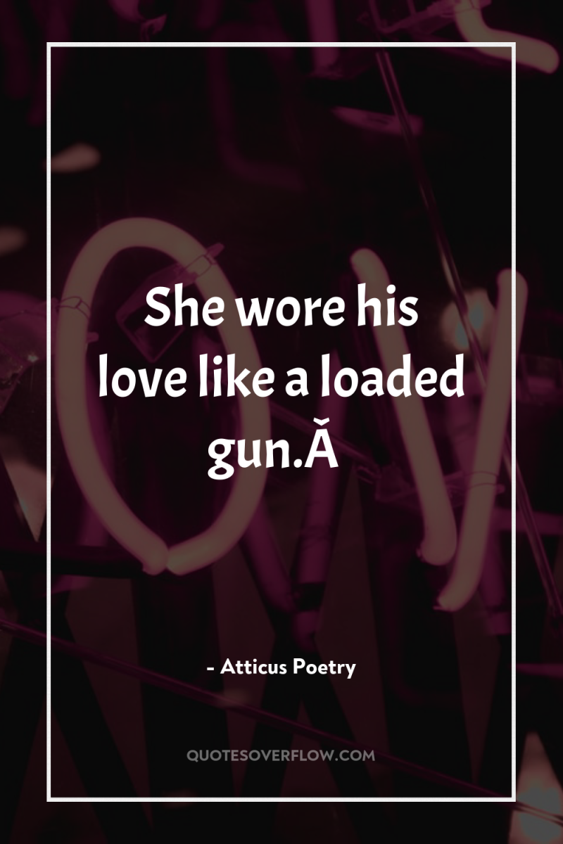 She wore his love like a loaded gun.Â  
