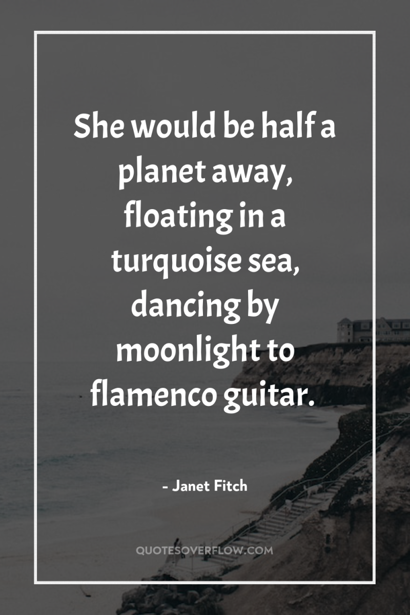 She would be half a planet away, floating in a...