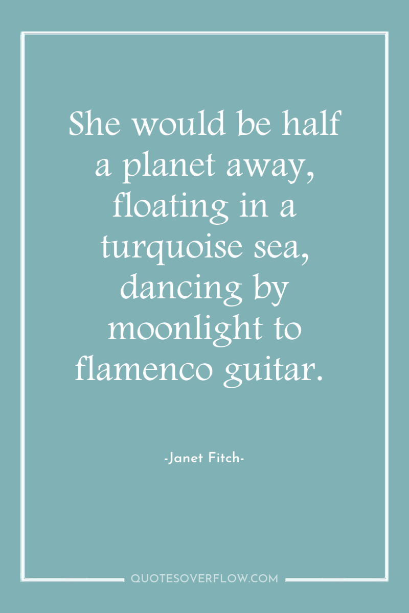 She would be half a planet away, floating in a...