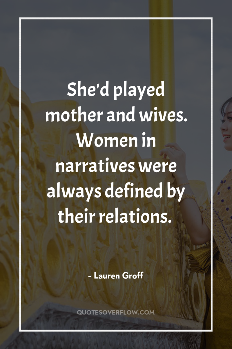 She'd played mother and wives. Women in narratives were always...