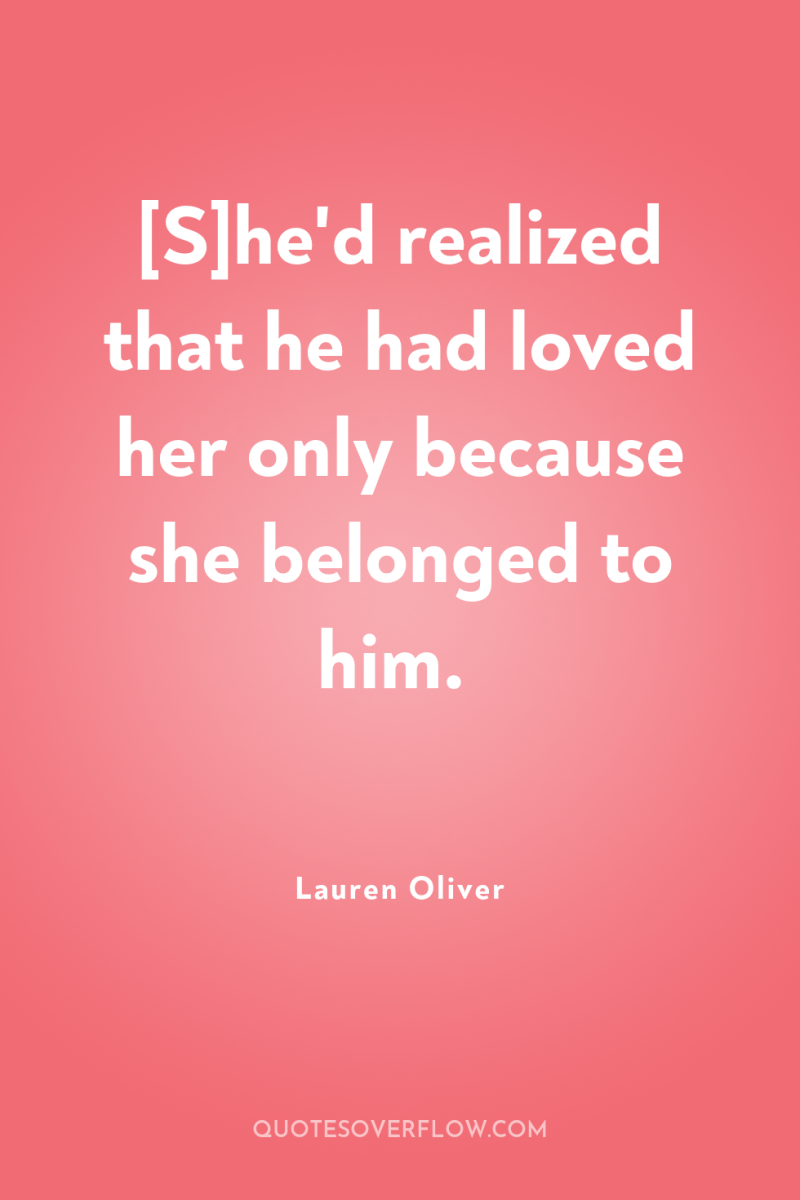 [S]he'd realized that he had loved her only because she...