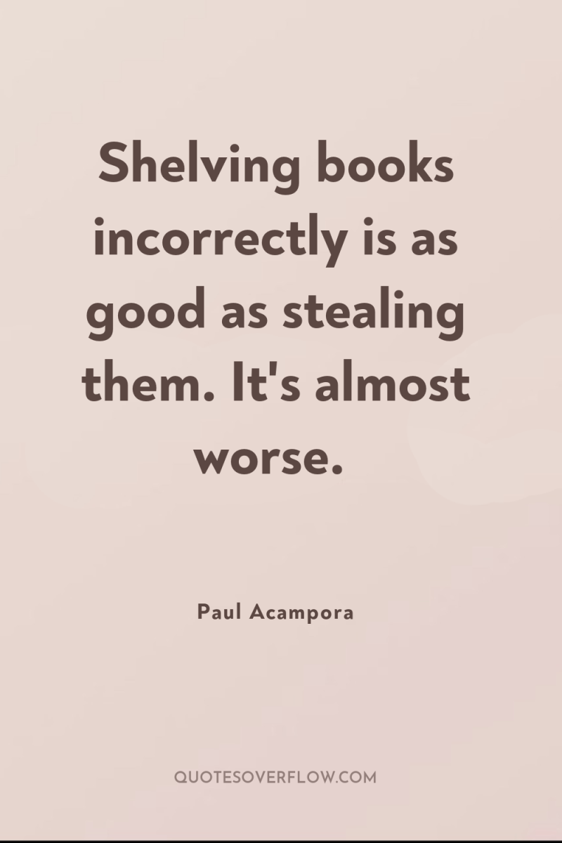 Shelving books incorrectly is as good as stealing them. It's...