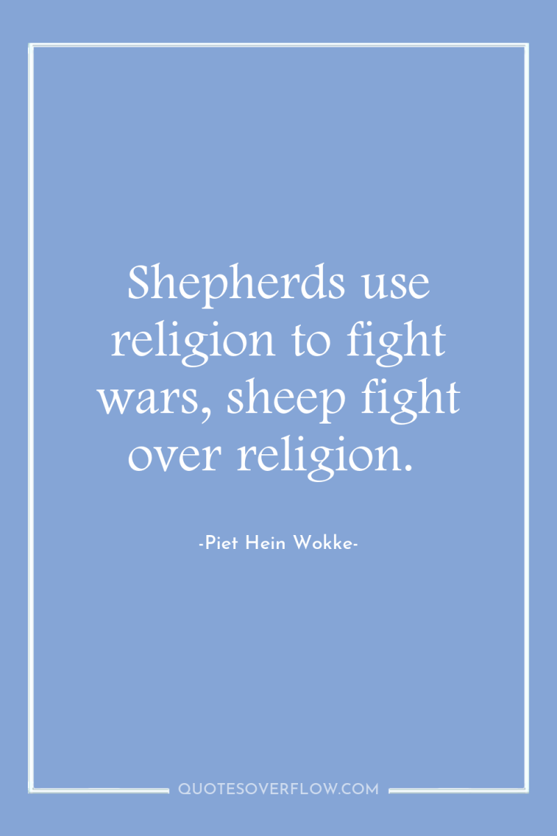Shepherds use religion to fight wars, sheep fight over religion. 