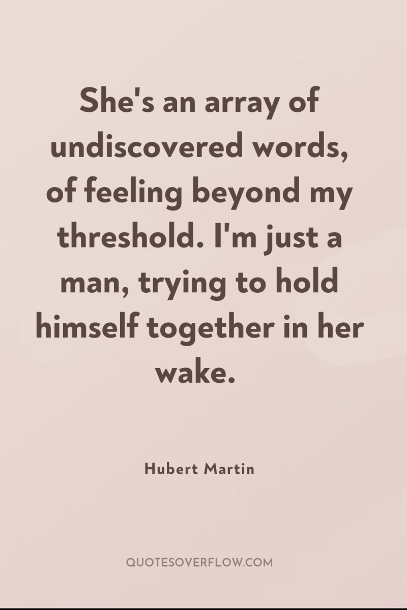 She's an array of undiscovered words, of feeling beyond my...