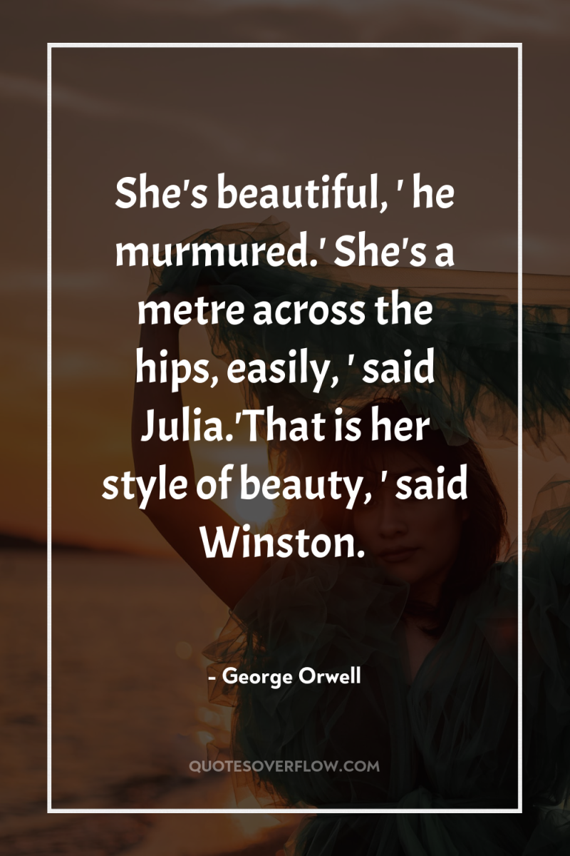 She's beautiful, ' he murmured.' She's a metre across the...