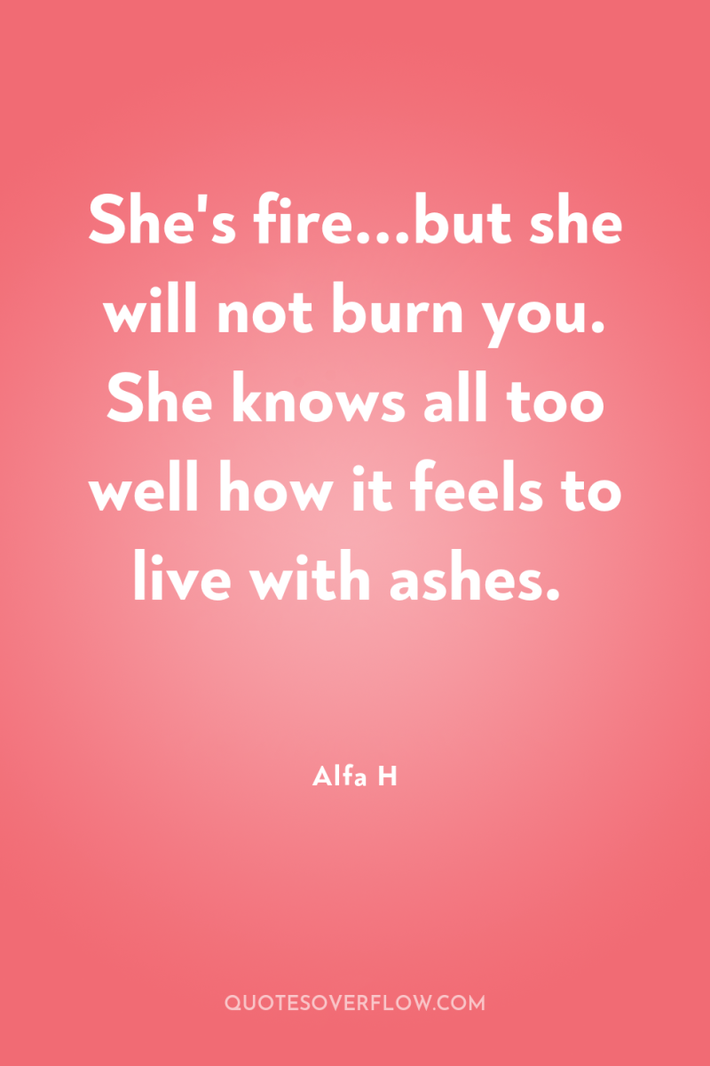 She's fire...but she will not burn you. She knows all...