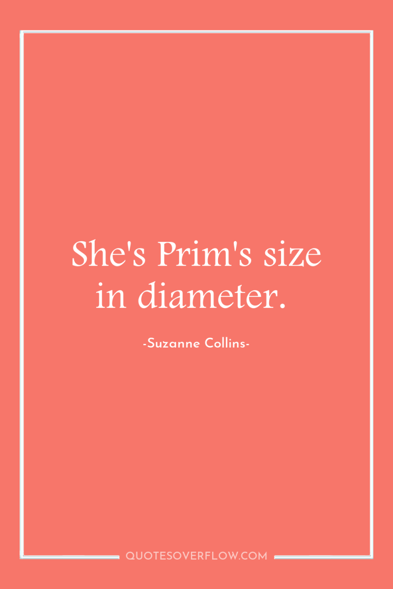 She's Prim's size in diameter. 