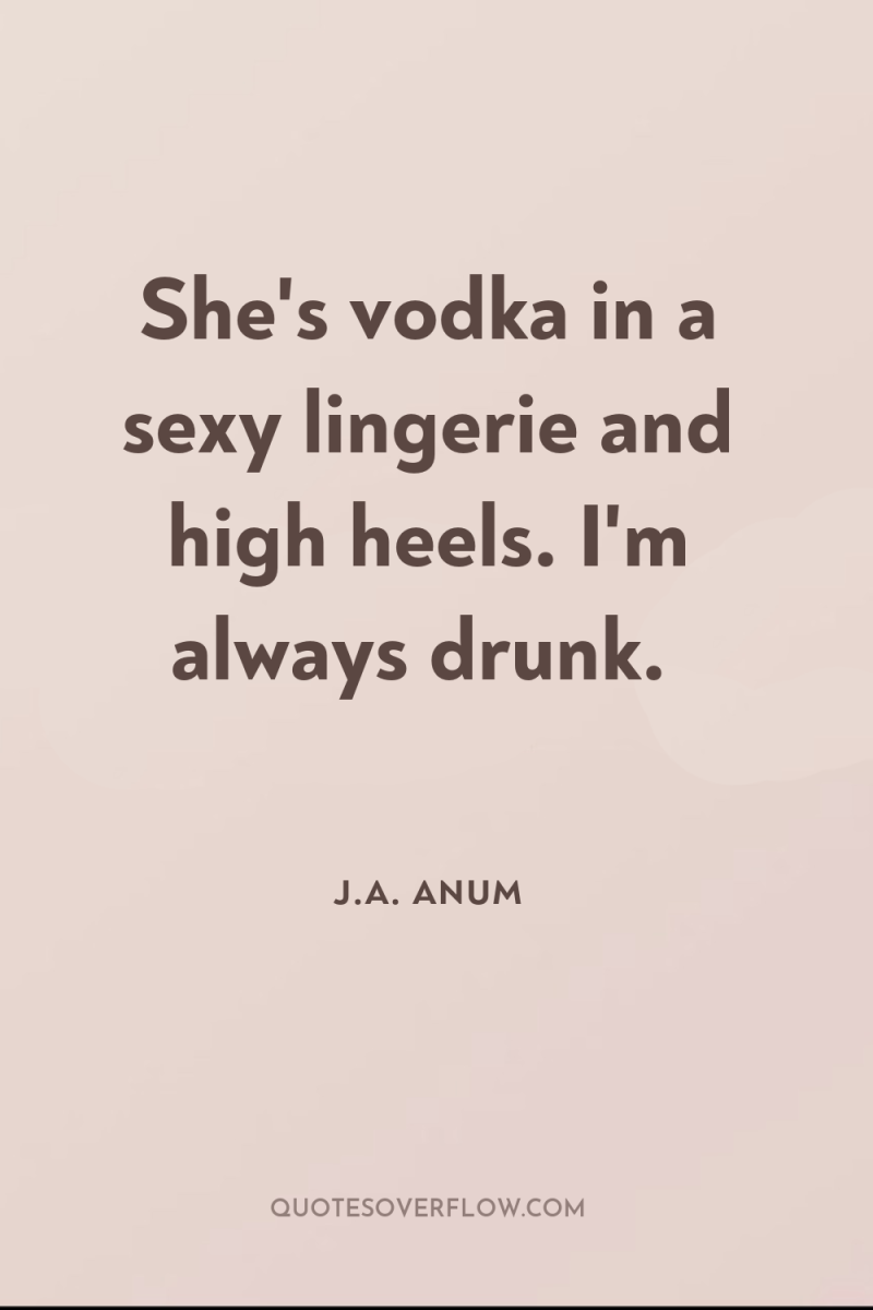 She's vodka in a sexy lingerie and high heels. I'm...