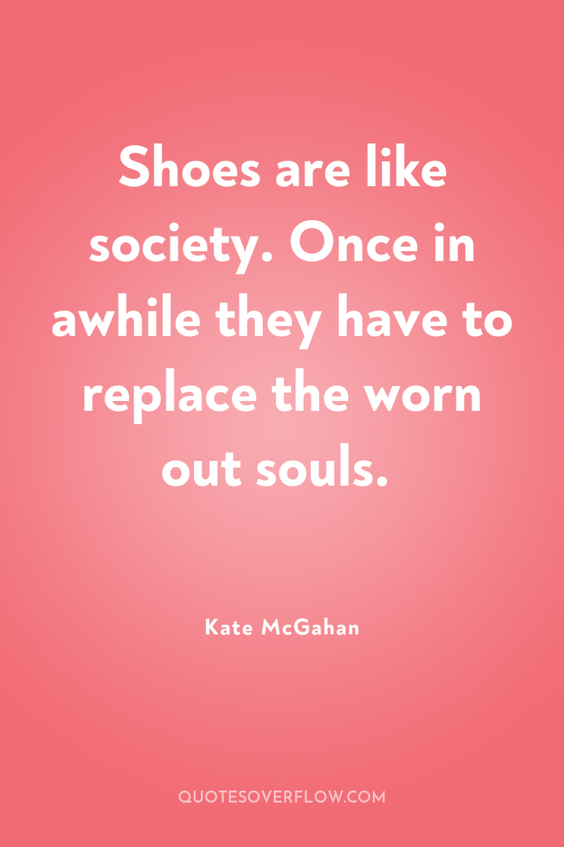 Shoes are like society. Once in awhile they have to...