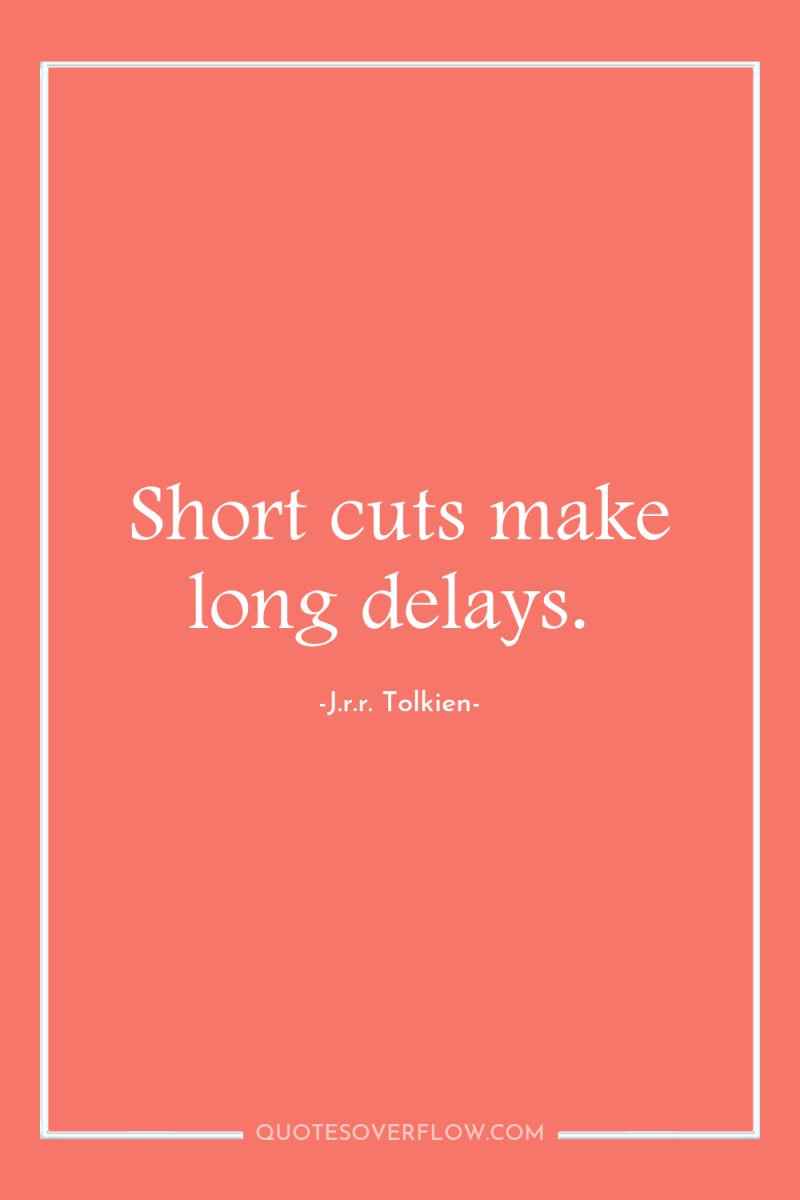 Short cuts make long delays. 