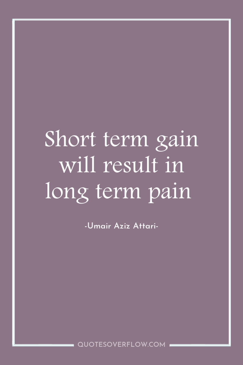 Short term gain will result in long term pain 