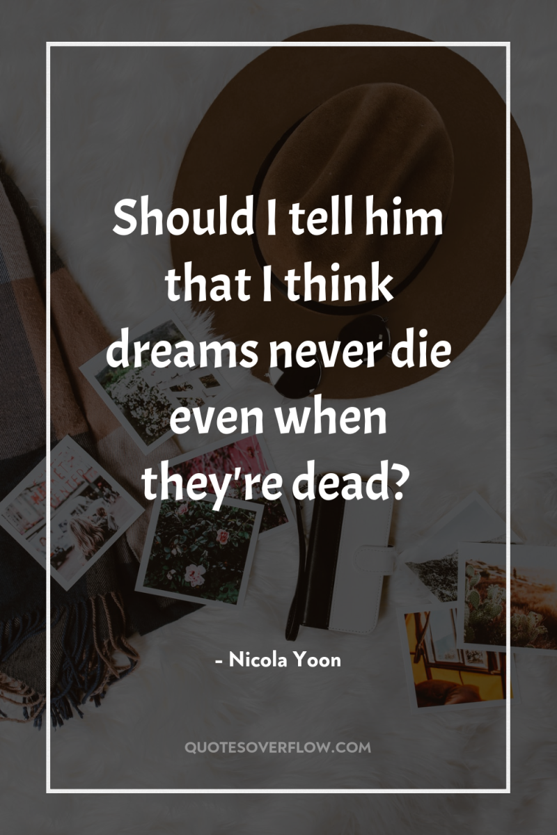 Should I tell him that I think dreams never die...