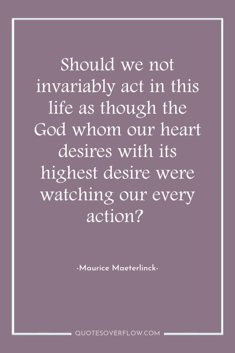Should we not invariably act in this life as though...