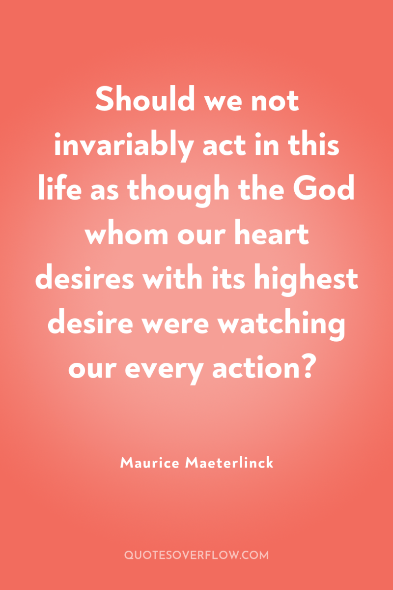 Should we not invariably act in this life as though...