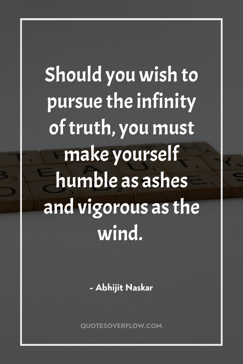 Should you wish to pursue the infinity of truth, you...